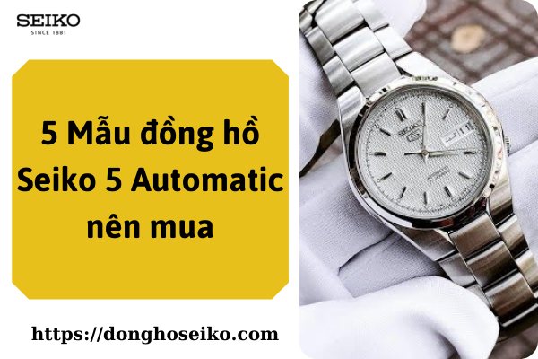 5 mẫu đồng hồ Seiko 5 Automatic nên mua nhất