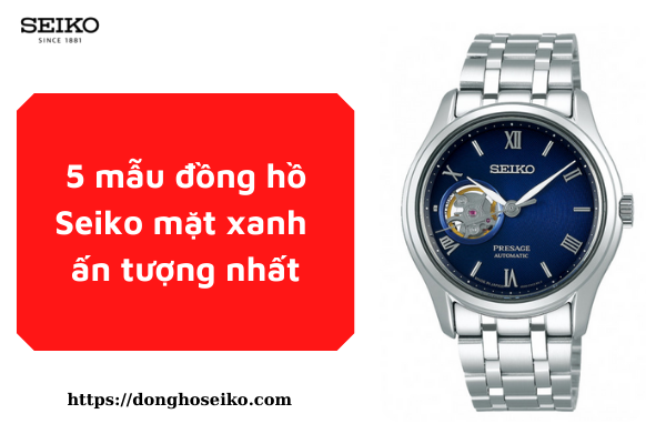 5 mẫu đồng hồ Seiko mặt xanh ấn tượng nhất.