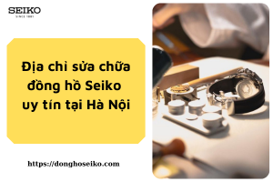 Địa chỉ sửa chữa đồng hồ Seiko uy tín nhất tại Hà Nội